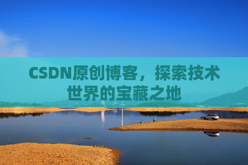 CSDN原创博客，探索技术世界的宝藏之地